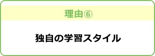 理由6 独自の学習スタイル