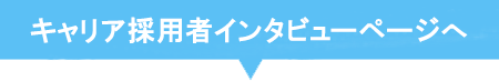 キャリア採用者インタビューページへ