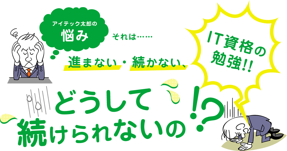 アイテック太郎の悩み それは……進まない・続かない、IT資格の勉強!!　どうして続けられないの!?