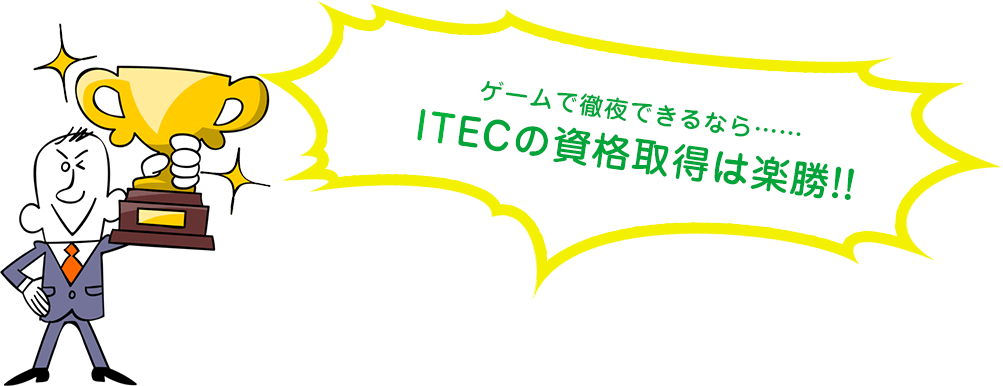 ゲームで徹夜できるなら……iTECの資格取得は楽勝!!