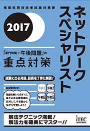 2017 ネットワークスペシャリスト 「専門知識+午後問題」の重点対策