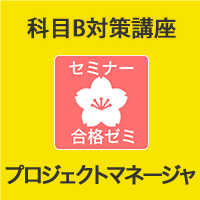 2025　プロジェクトマネージャ　合格ゼミ　科目B対策講座